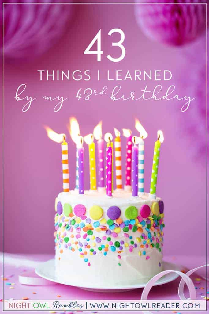 43 Things I Learned By My 43rd Birthday | Night Owl Reader's life lessons and advice learned over her 43 years of life